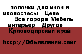 полочки для икон и иконостасы › Цена ­ 100--100 - Все города Мебель, интерьер » Другое   . Краснодарский край